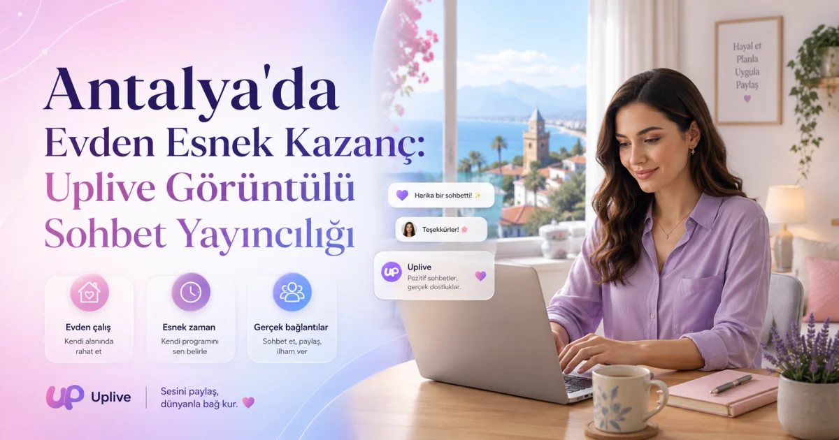 Antalya'da Evden Esnek Kazanç: Uplive Görüntülü Sohbet Yayıncılığı