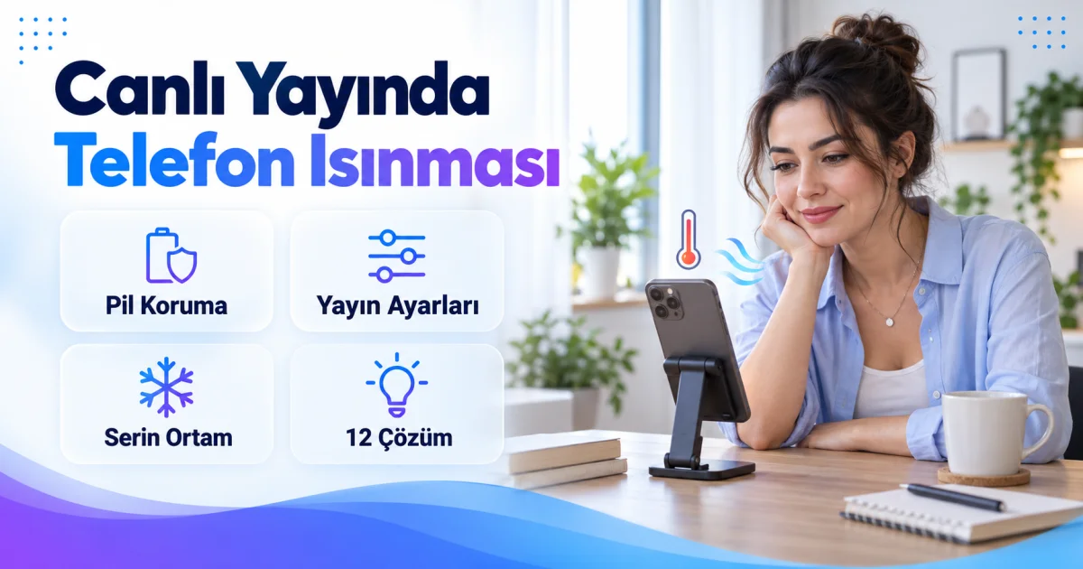 Canlı Yayında Telefon Neden Isınır? Pil ve Performans İçin 12 Çözüm