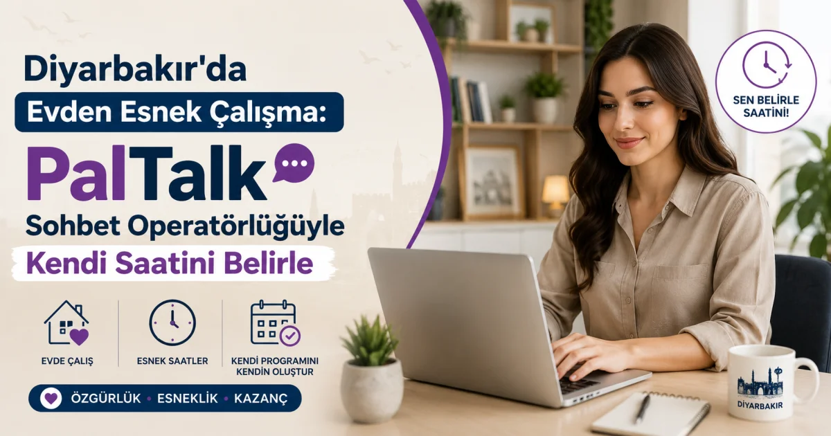 Diyarbakır'da Evden Esnek Çalışma: PalTalk Sohbet Operatörlüğüyle Kendi Saatini Belirle