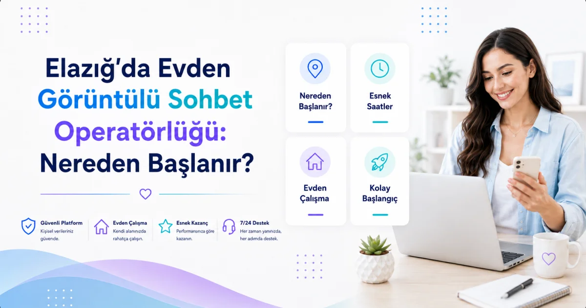 Elazığ'da Evden Görüntülü Sohbet Operatörlüğü: Nereden Başlanır?