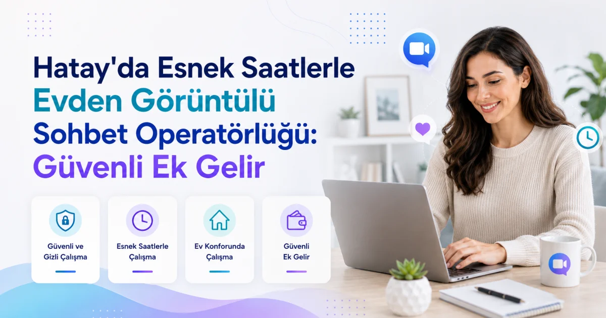 Hatay'da Esnek Saatlerle Evden Görüntülü Sohbet Operatörlüğü: Güvenli Ek Gelir