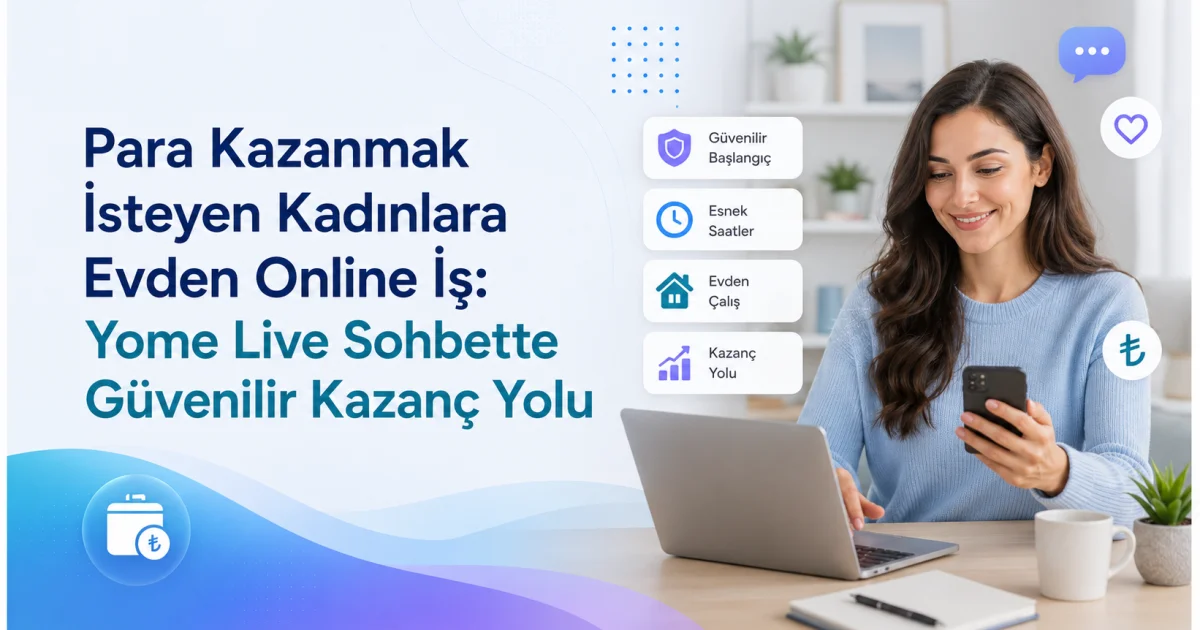 Para Kazanmak İsteyen Kadınlara Evden Online İş: Yome Live Sohbette Güvenilir Kazanç Yolu