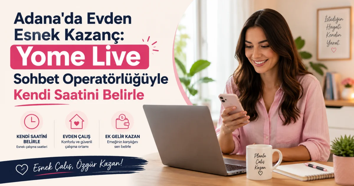 Adana'da Evden Esnek Kazanç: Para Kazandıran Yome Live Sohbet Operatörlüğüyle Kendi Saatini Belirle