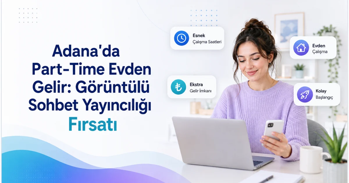 Adana'da Part-Time Evden Gelir: Görüntülü Sohbet Yayıncılığı Fırsatı