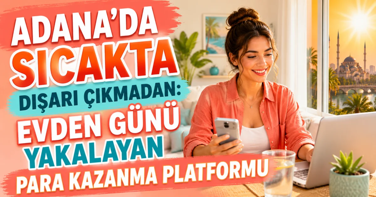 Adana’da Sıcakta Dışarı Çıkmadan: Evden Günü Yakalayan Para Kazanma Platformu