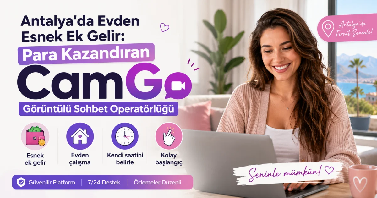 Antalya'da Evden Esnek Ek Gelir: Para Kazandıran CamGo Görüntülü Sohbet Operatörlüğü