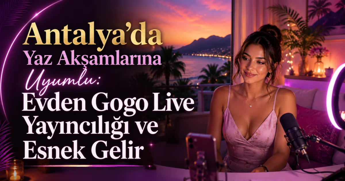 Flexible Income with Gogo Live Streaming from Home in Antalya's Summer Evenings