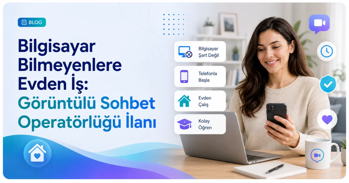 Bilgisayar Bilmeyenlere Evden İş: Görüntülü Sohbet Operatörlüğü İlanı