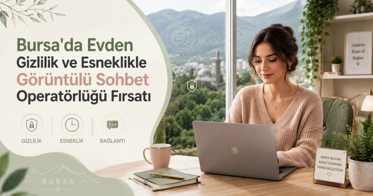 Bursa'da Evden Gizlilik ve Esneklikle Görüntülü Sohbet Operatörlüğü Fırsatı
