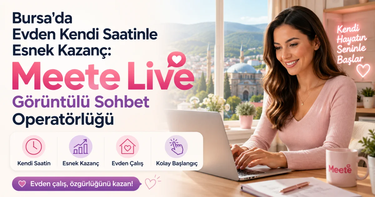 Bursa'da Evden Kendi Saatinle Esnek Kazanç: Para Kazandıran Meete Live Görüntülü Sohbet Operatörlüğü