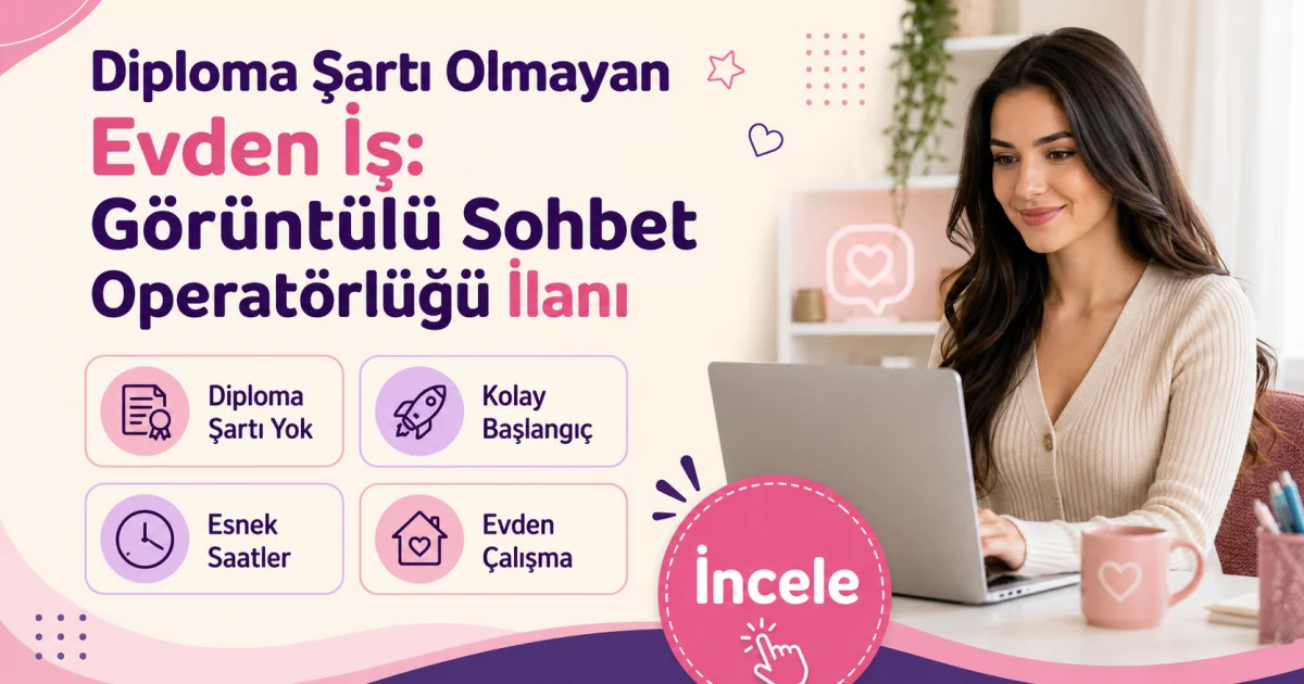 Diploma Şartı Olmayan Evden İş: Görüntülü Sohbet Operatörlüğü İlanı