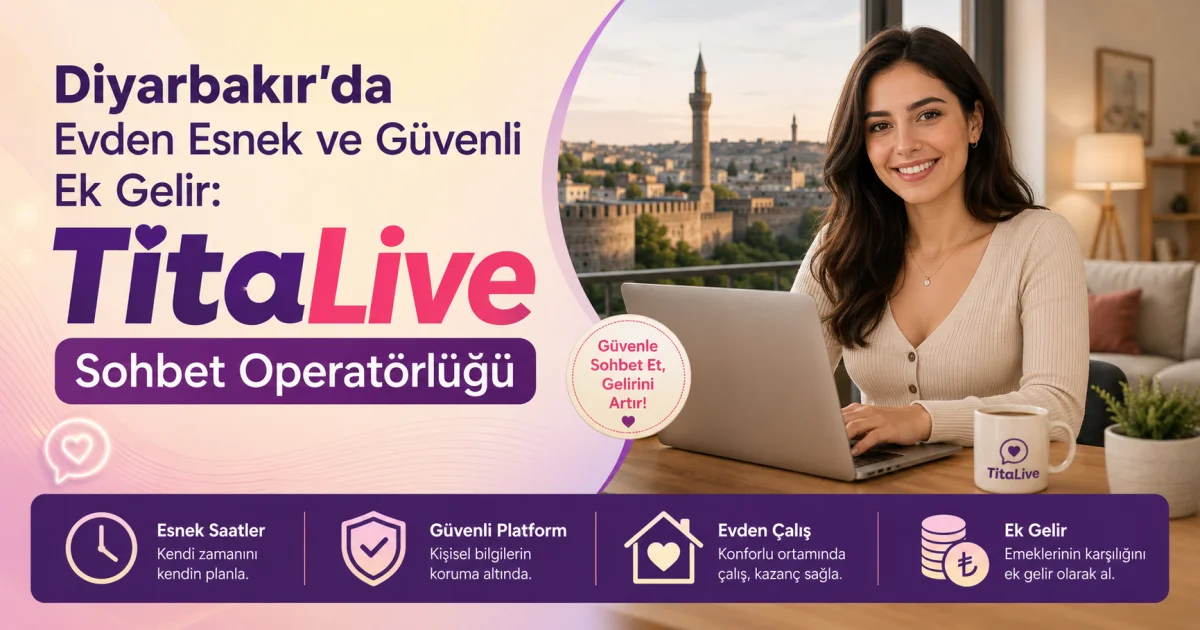 Diyarbakır'da Evden Esnek ve Güvenli Ek Gelir: Para Kazandıran TitaLive Sohbet Operatörlüğü