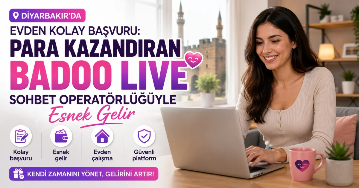Diyarbakır'da Evden Kolay Başvuru: Para Kazandıran Badoo Live Sohbet Operatörlüğüyle Esnek Gelir