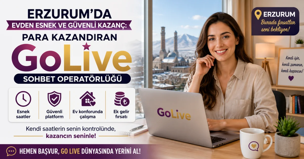 Erzurum'da Evden Esnek ve Güvenli Kazanç: Para Kazandıran GoLive Sohbet Operatörlüğü