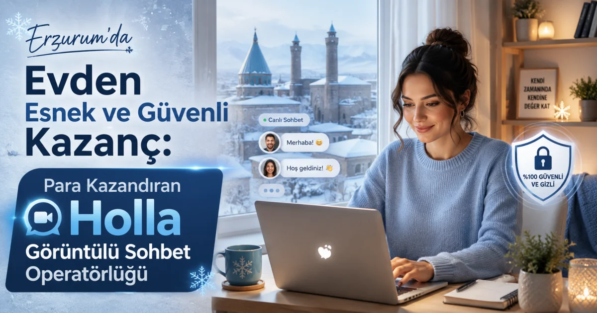Erzurum'da Evden Esnek ve Güvenli Kazanç: Para Kazandıran Holla Görüntülü Sohbet Operatörlüğü
