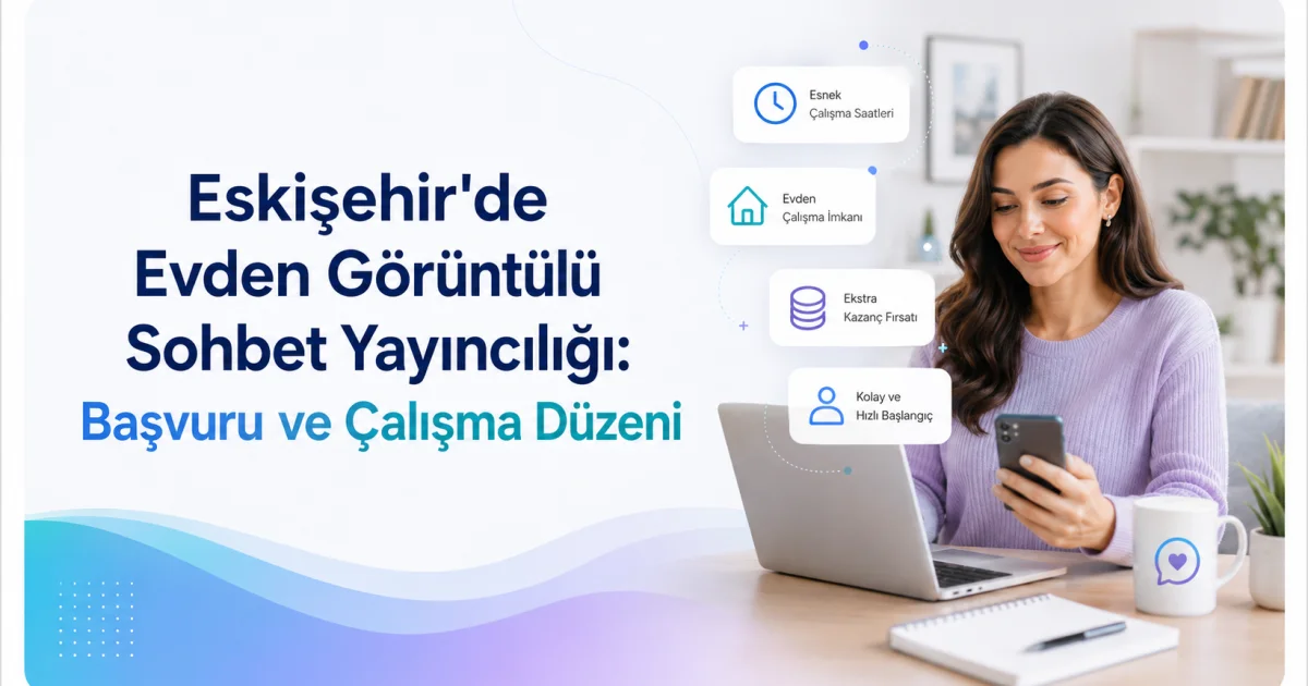 Eskişehir'de Evden Görüntülü Sohbet Yayıncılığı: Başvuru ve Çalışma Düzeni