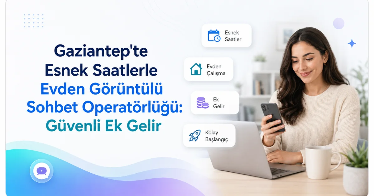 Gaziantep'te Esnek Saatlerle Evden Görüntülü Sohbet Operatörlüğü: Güvenli Ek Gelir