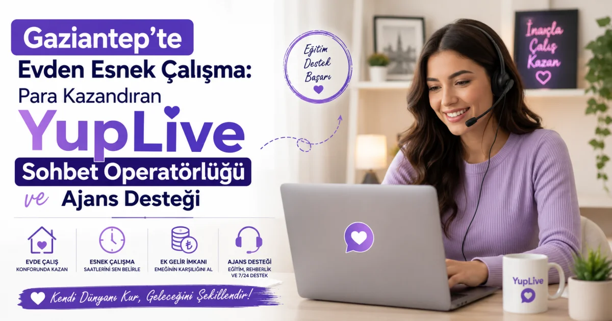 Gaziantep'te Evden Esnek Çalışma: Para Kazandıran YupLive Sohbet Operatörlüğü ve Ajans Desteği