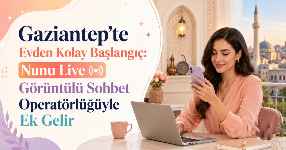 Qaziantepdə Evdən Asan Başlanğıc: Nunu Live Video Söhbət Operatoru ilə Əlavə Gəlir