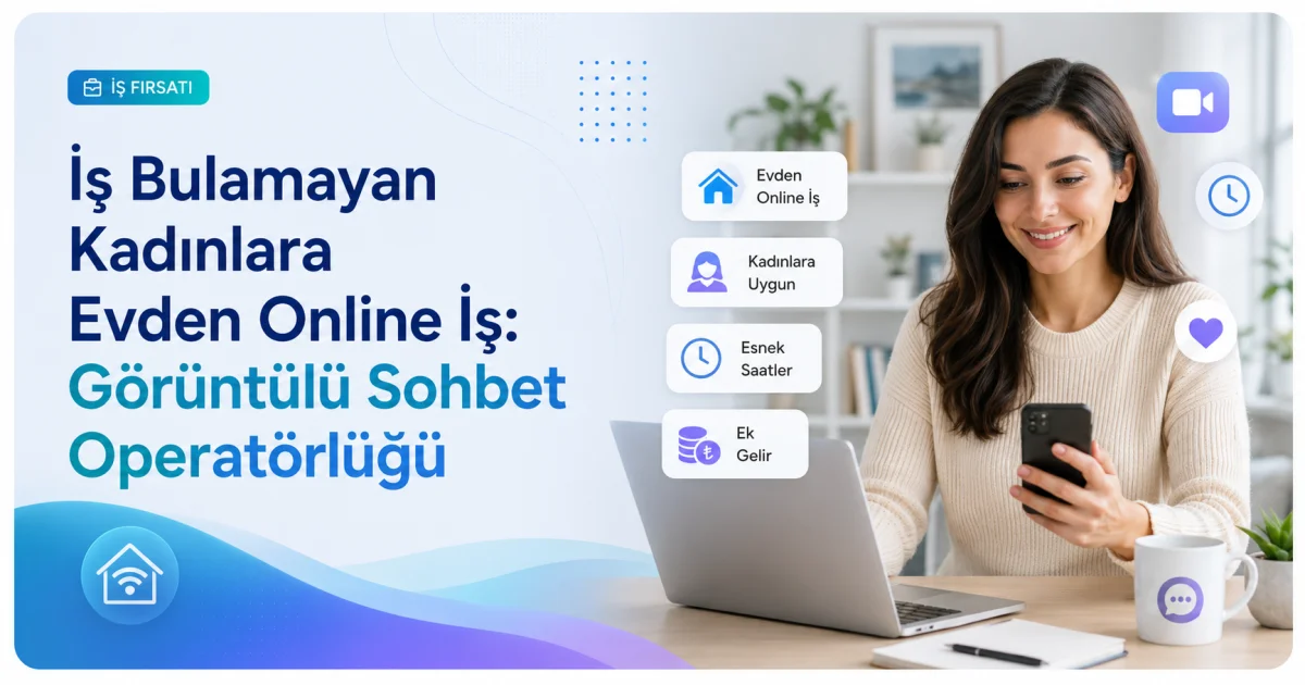 İş Bulamayan Kadınlara Evden Online İş: Görüntülü Sohbet Operatörlüğü