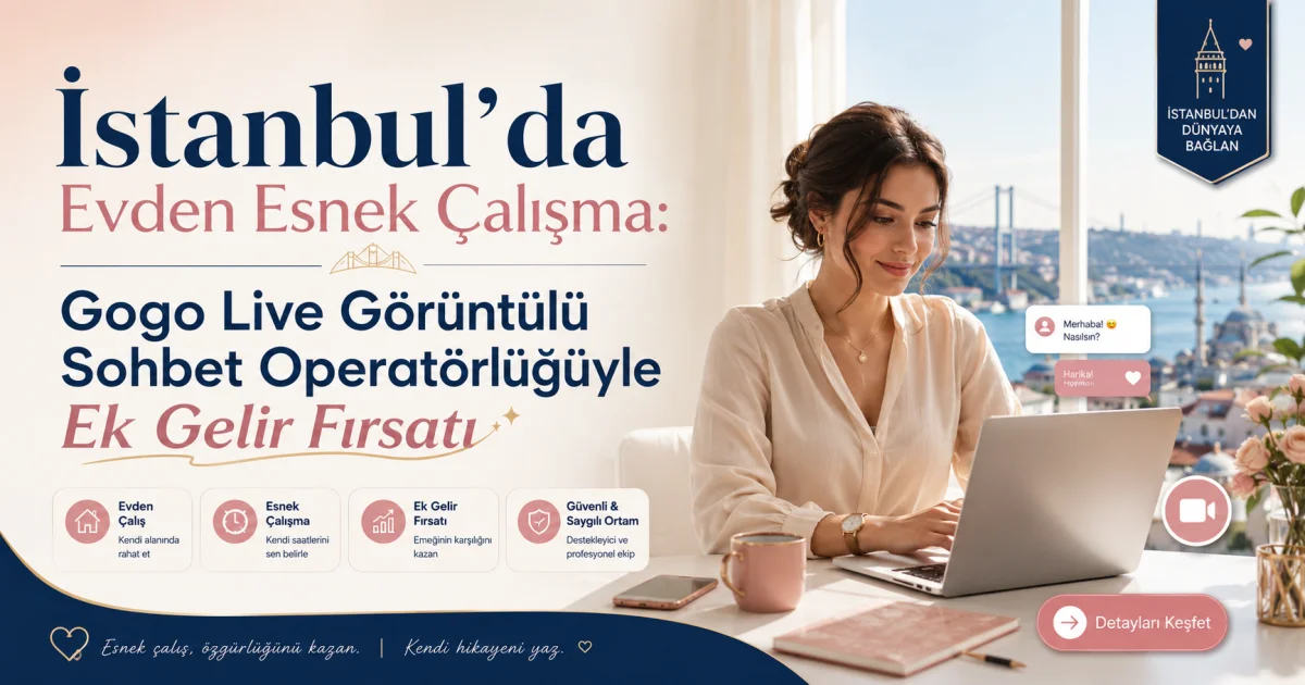 İstanbul'da Evden Esnek Çalışma: Gogo Live Görüntülü Sohbet Operatörlüğüyle Ek Gelir Fırsatı