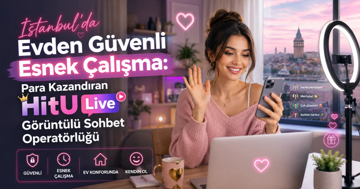 İstanbul'da Evden Güvenli Esnek Çalışma: Para Kazandıran HitU Live Görüntülü Sohbet Operatörlüğü