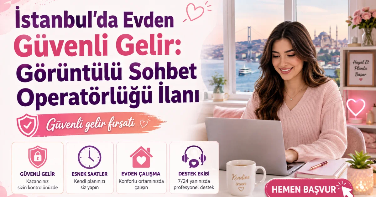 İstanbul'da Evden Güvenli Gelir: Görüntülü Sohbet Operatörlüğü İlanı