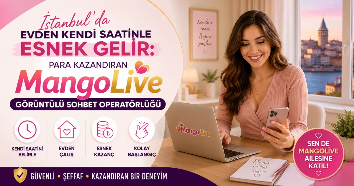 İstanbul'da Evden Kendi Saatinle Esnek Gelir: Para Kazandıran MangoLive Görüntülü Sohbet Operatörlüğü