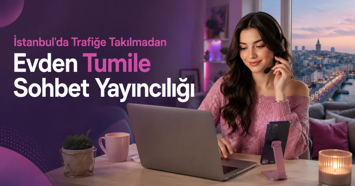 İstanbul'da Trafiğe Takılmadan Evden Tumile Sohbet Yayıncılığı