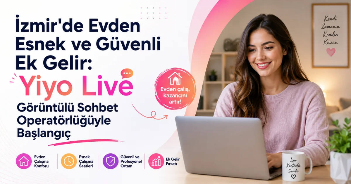 İzmir'de Evden Esnek ve Güvenli Ek Gelir: Para Kazandıran Yiyo Live Görüntülü Sohbet Operatörlüğüyle Başlangıç