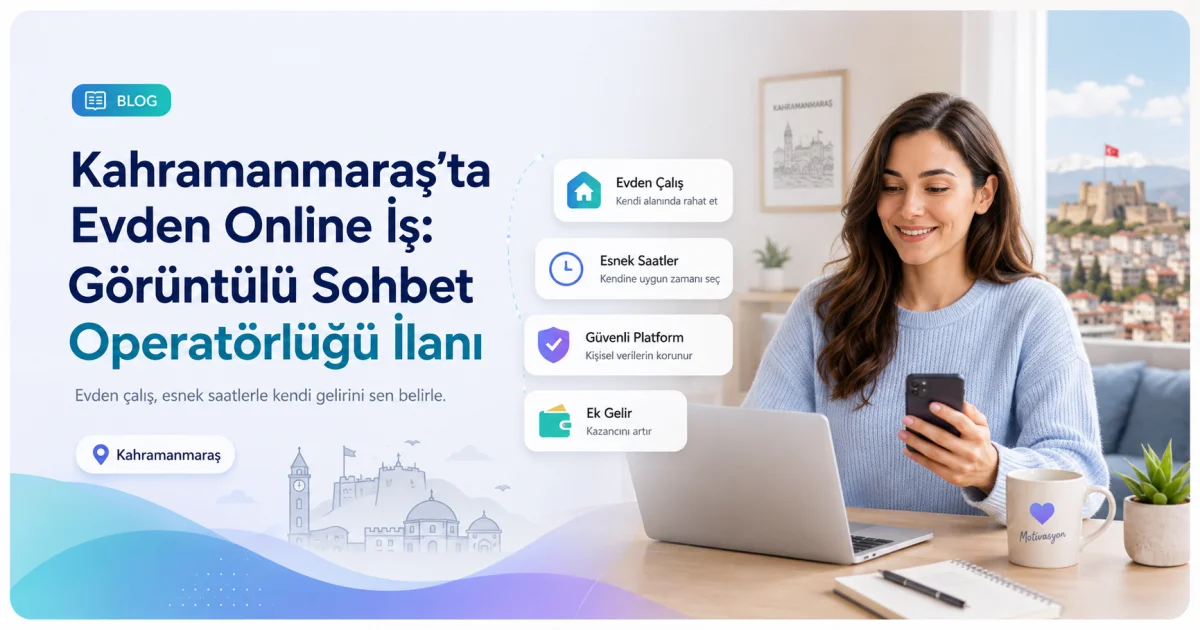 Kahramanmaraş'ta Evden Online İş: Görüntülü Sohbet Operatörlüğü İlanı