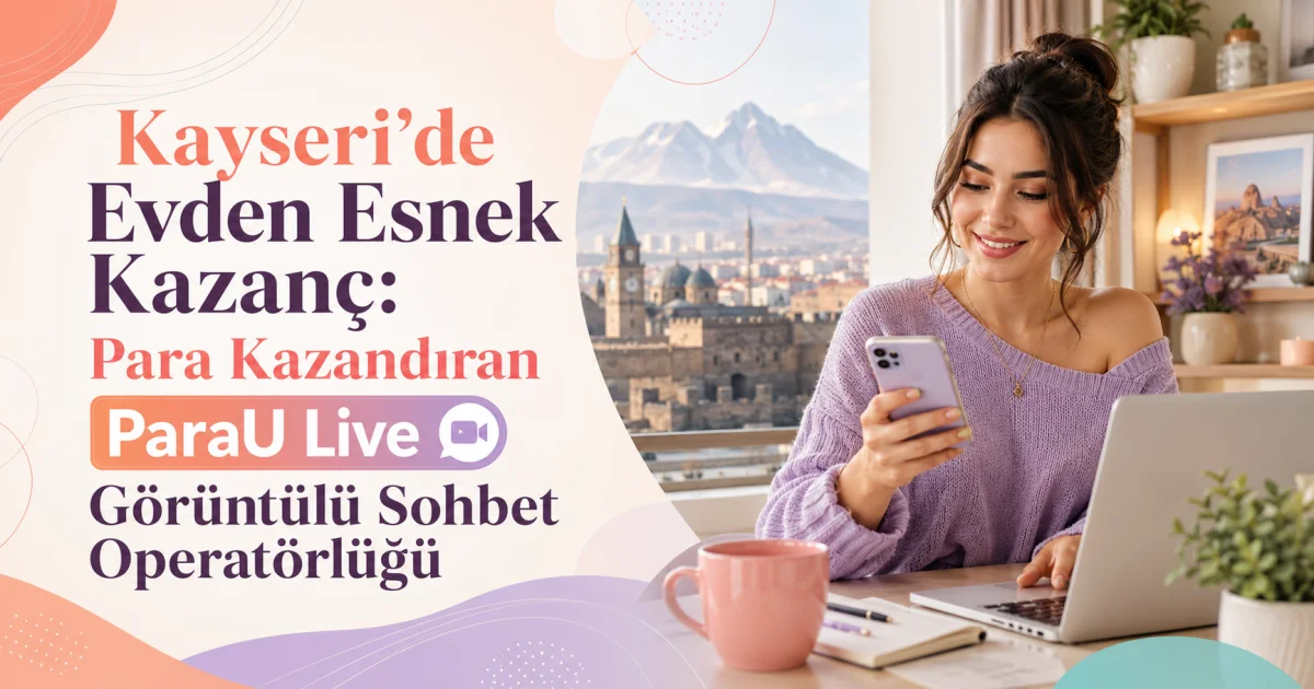 Kayseridə Evdən Elastik Gəlir: ParaU Live Video Çat Operatorluğu ilə Pul Qazan