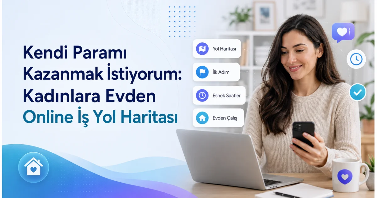 Kendi Paramı Kazanmak İstiyorum: Kadınlara Evden Online İş Yol Haritası