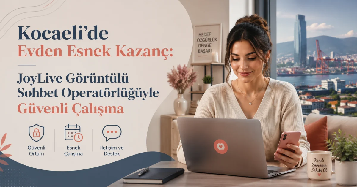 Kocaeli'de Evden Esnek Kazanç: JoyLive Görüntülü Sohbet Operatörlüğüyle Güvenli Çalışma