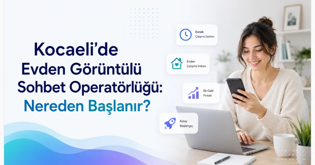 Kocaeli'de Evden Görüntülü Sohbet Operatörlüğü: Nereden Başlanır?