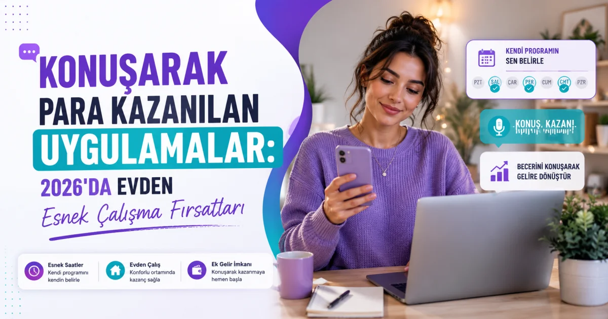 Konuşarak Para Kazanılan Uygulamalar: 2026'da Evden Esnek Çalışma Fırsatları