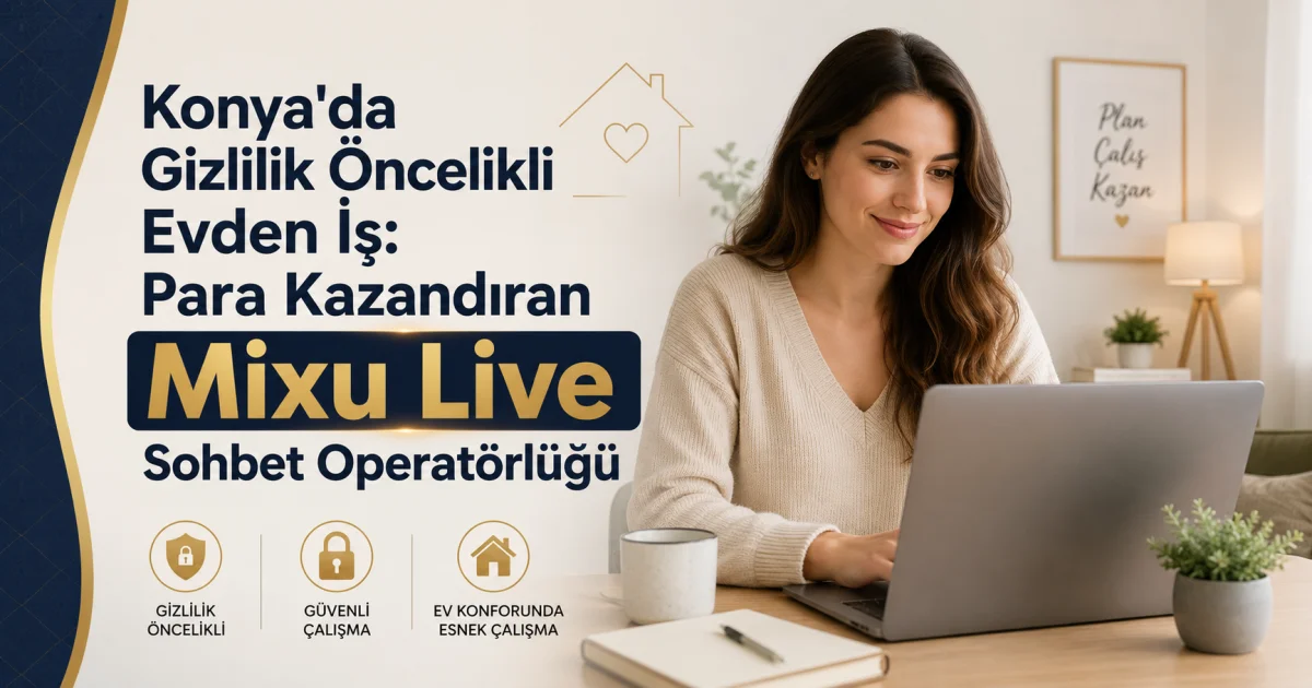 Konya'da Gizlilik Öncelikli Evden İş: Para Kazandıran Mixu Live Sohbet Operatörlüğü