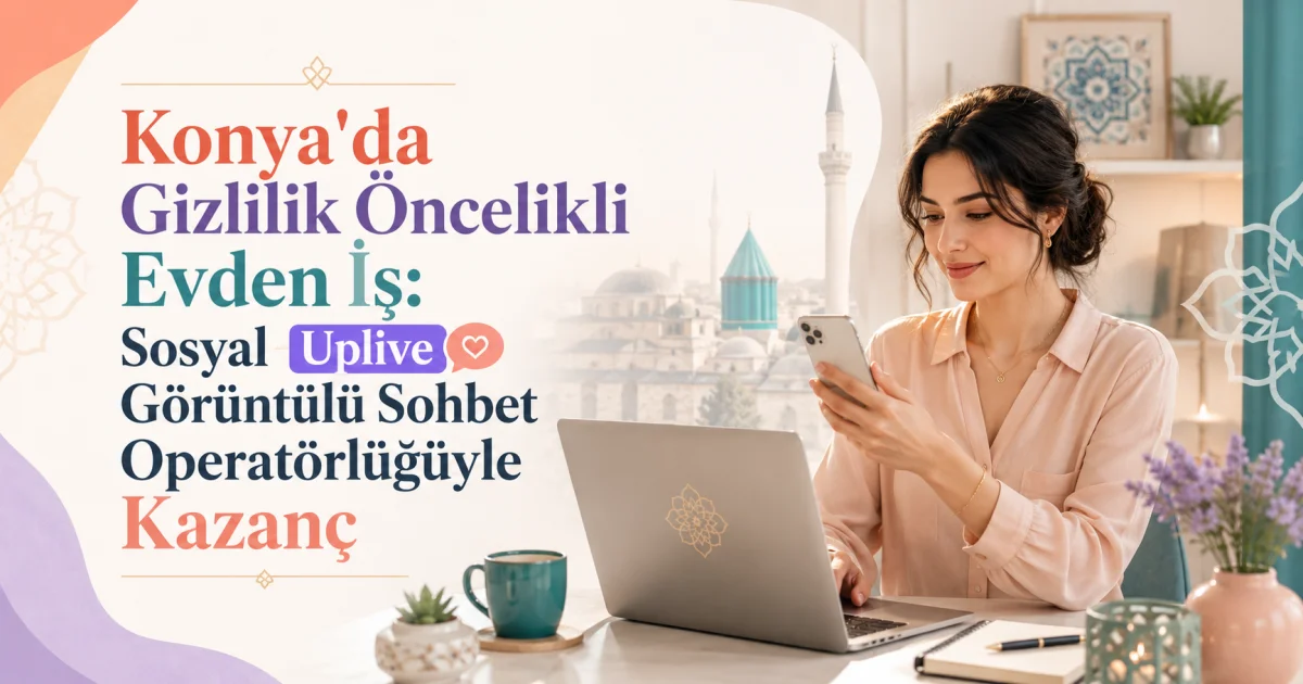 Konya'da Gizlilik Öncelikli Evden İş: Sosyal Uplive Görüntülü Sohbet Operatörlüğüyle Kazanç