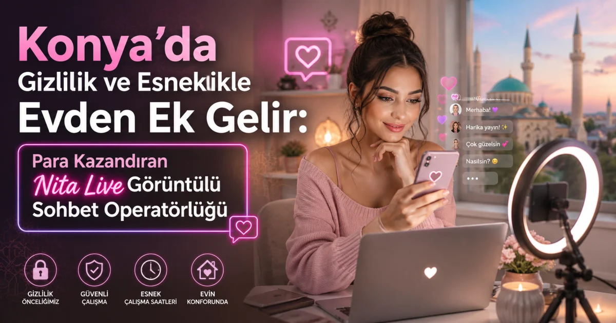 Konya'da Məxfilik və Elastikliklə Evdən Əlavə Gəlir: Pul Qazanmaq Üçün Nita Live Video Çat Operatorluğu