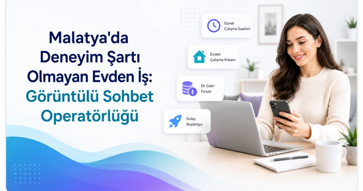 Malatya'da Deneyim Şartı Olmayan Evden İş: Görüntülü Sohbet Operatörlüğü
