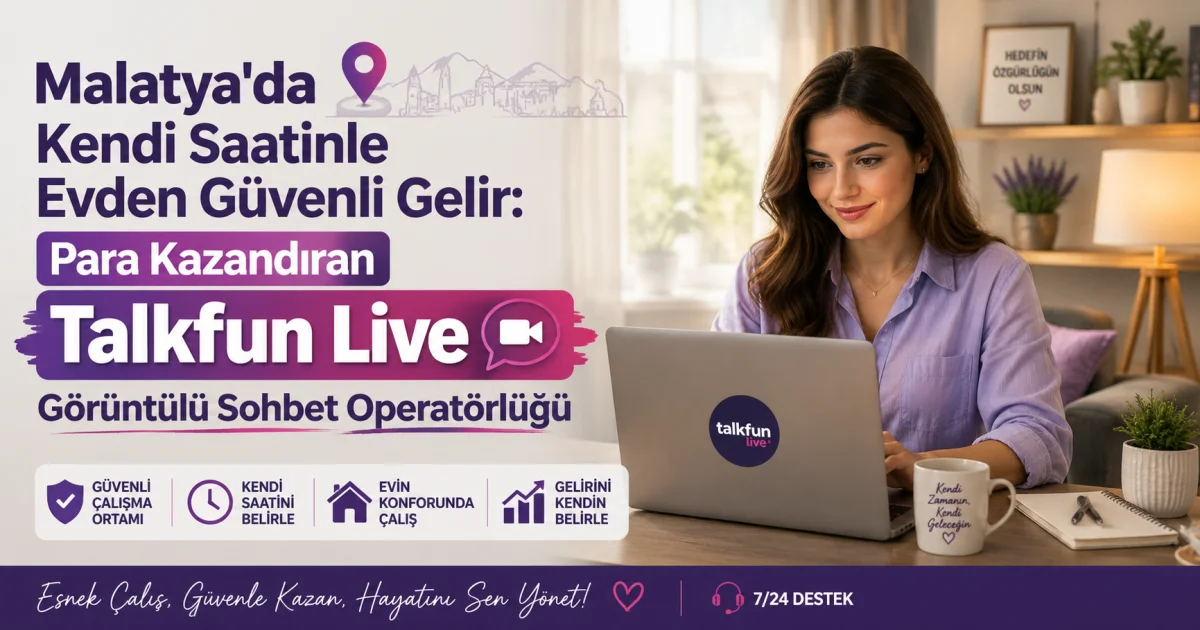 Malatya'da Kendi Saatinle Evden Güvenli Gelir: Para Kazandıran Talkfun Live Görüntülü Sohbet Operatörlüğü