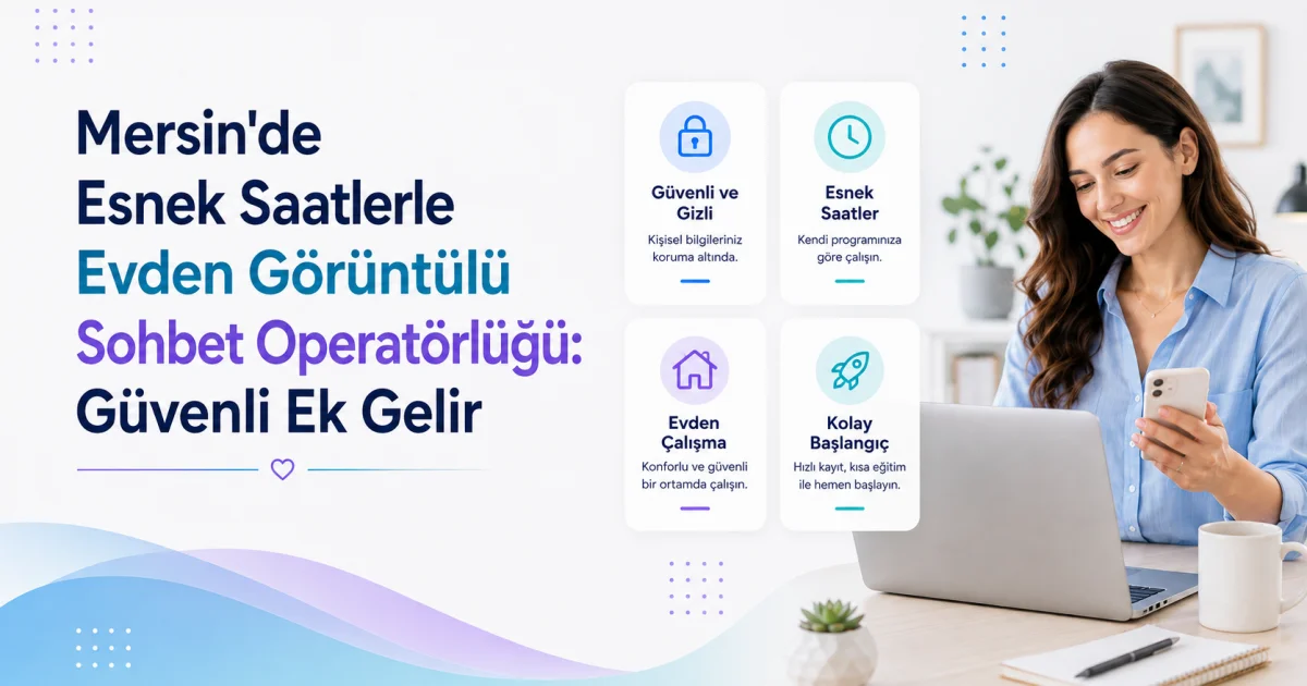 Mersin'de Esnek Saatlerle Evden Görüntülü Sohbet Operatörlüğü: Güvenli Ek Gelir