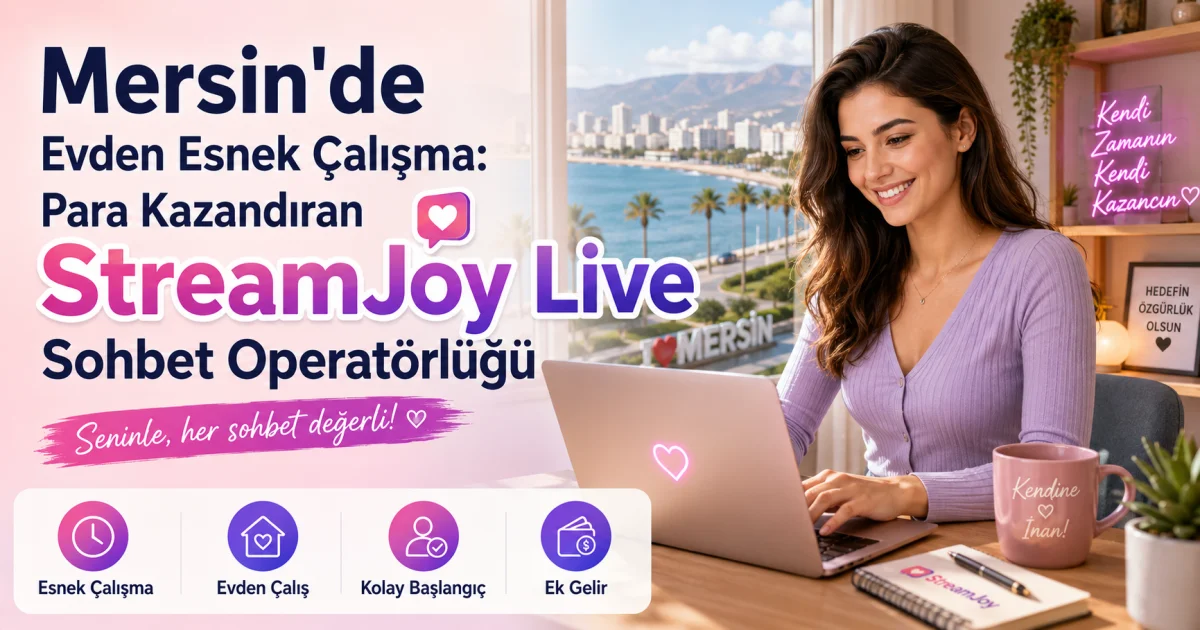 Mersin'de Evden Esnek Çalışma: Para Kazandıran StreamJoy Live Sohbet Operatörlüğü