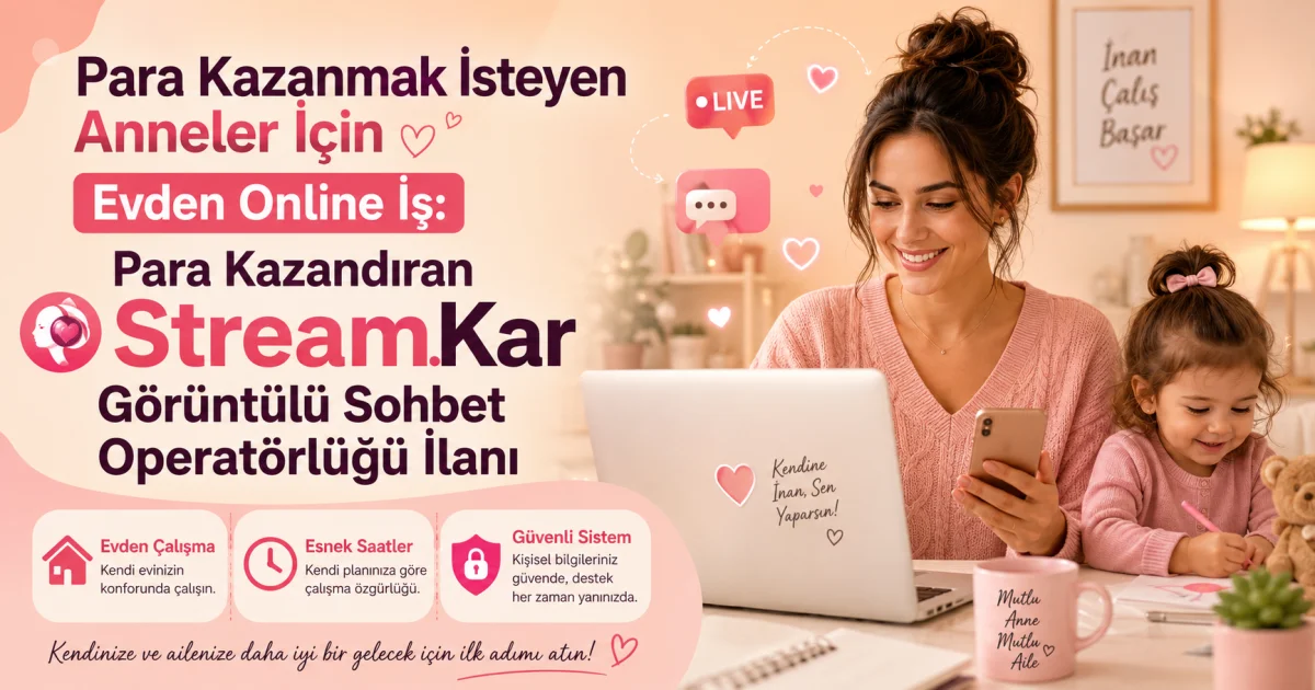 Para Kazanmak İsteyen Anneler İçin Evden Online İş: Para Kazandıran StreamKar Görüntülü Sohbet Operatörlüğü İlanı