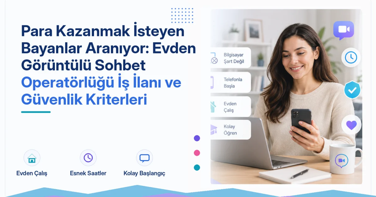 Para Kazanmak İsteyen Bayanlar Aranıyor: Evden Görüntülü Sohbet Operatörlüğü İş İlanı ve Güvenlik Kriterleri
