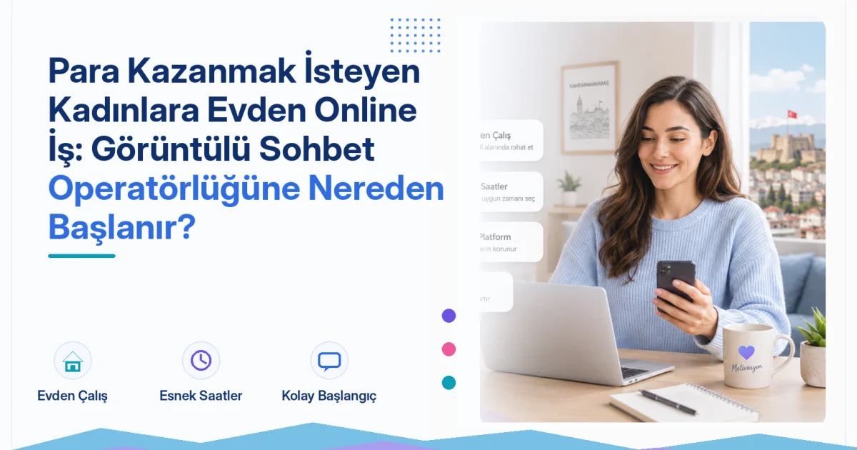 Para Kazanmak İsteyen Kadınlara Evden Online İş: Görüntülü Sohbet Operatörlüğüne Nereden Başlanır?