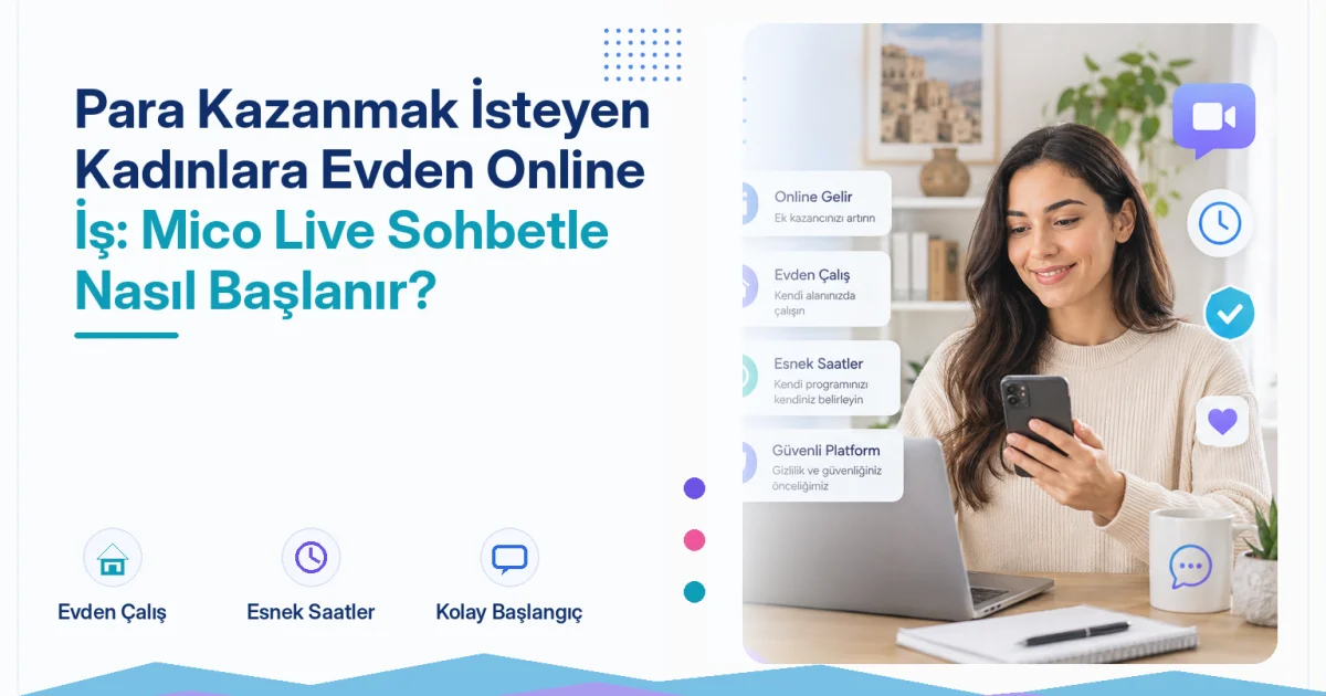 Para Kazanmak İsteyen Kadınlara Evden Online İş: Mico Live Sohbetle Nasıl Başlanır?