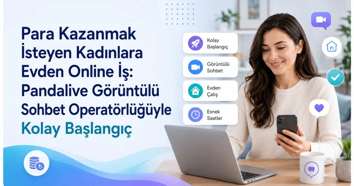 Para Kazanmak İsteyen Kadınlara Evden Online İş: Pandalive Görüntülü Sohbet Operatörlüğüyle Kolay Başlangıç