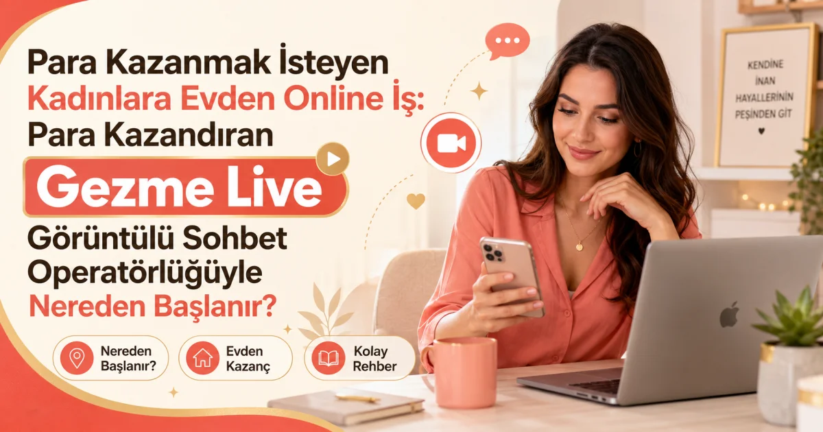 Para Kazanmak İsteyen Kadınlara Evden Online İş: Para Kazandıran Gezme Live Görüntülü Sohbet Operatörlüğüyle Nereden Başlanır?
