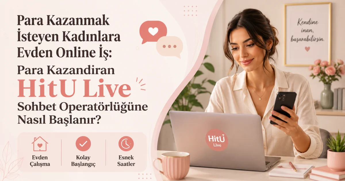 Pul Qazanmaq İstəyən Qadınlar üçün Evdən Onlayn İş: Pul Qazanmaq Üçün HitU Live Söhbət Operatorluğuna Necə Başlamaq Olar?
